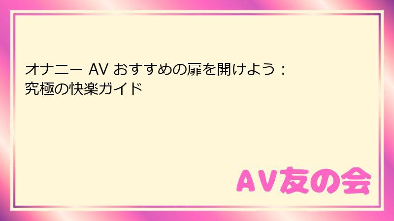 オナニー AV おすすめの扉を開けよう：究極の快楽ガイド