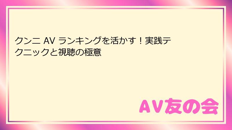 クンニ AV ランキングを活かす！実践テクニックと視聴の極意