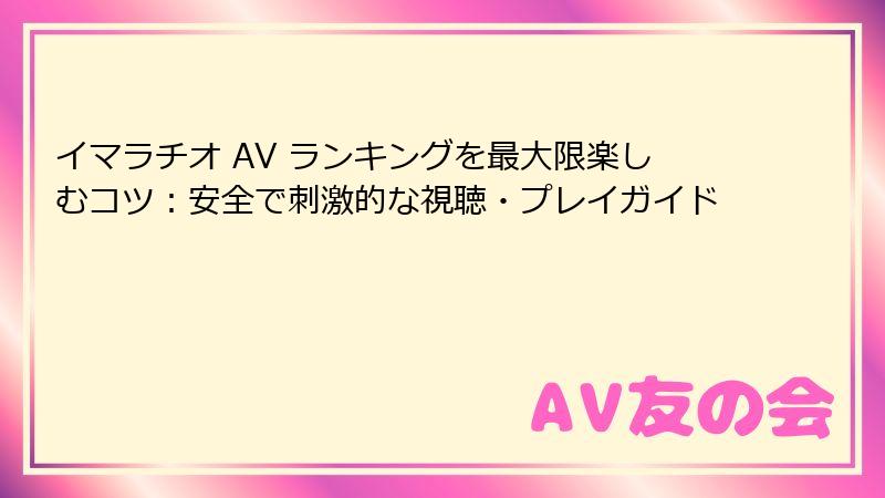 イマラチオ AV ランキングを最大限楽しむコツ:安全で刺激的な視聴・プレイガイド