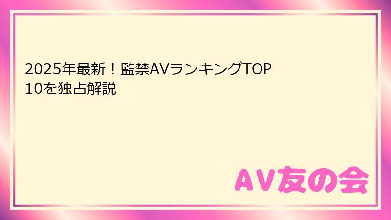 2025年最新！監禁AVランキングTOP10を独占解説