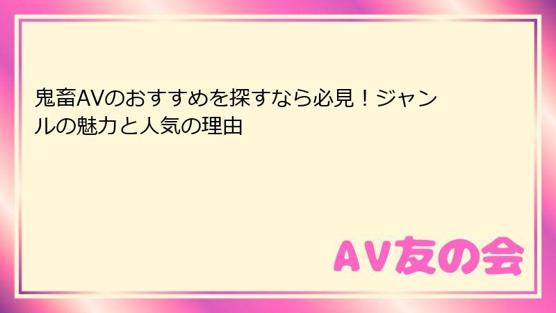 鬼畜AVのおすすめを探すなら必見！ジャンルの魅力と人気の理由