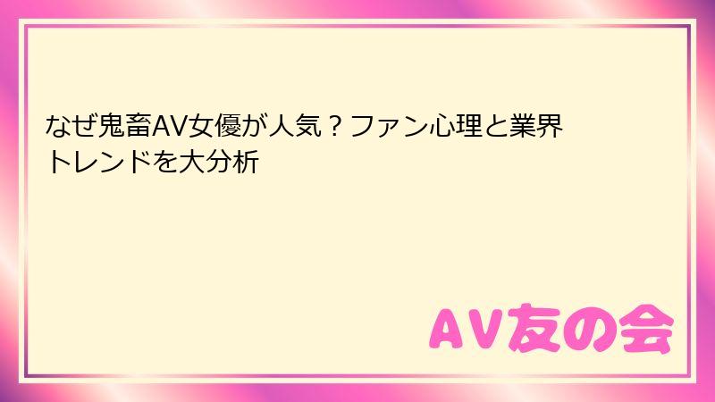 なぜ鬼畜AV女優が人気？ファン心理と業界トレンドを大分析