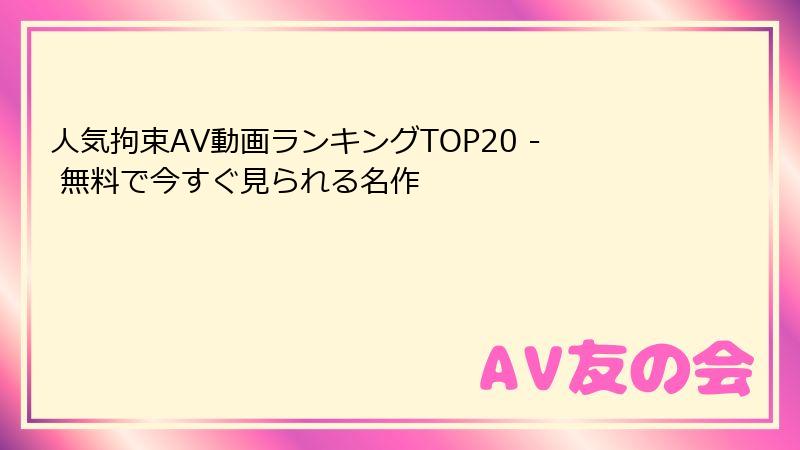 人気拘束AV動画ランキングTOP20 - 無料で今すぐ見られる名作