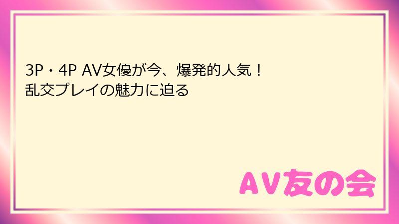 3P・4P AV女優が今、爆発的人気！ 乱交プレイの魅力に迫る