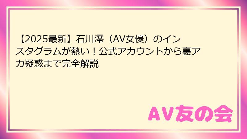 【2025最新】石川澪（AV女優）のインスタグラムが熱い！公式アカウントから裏アカ疑惑まで完全解説