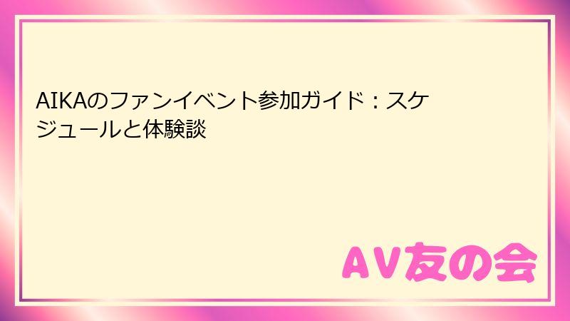 AIKAのファンイベント参加ガイド：スケジュールと体験談