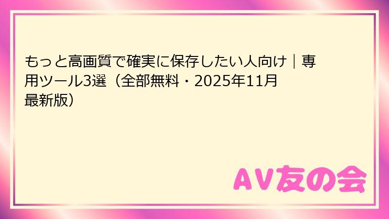 もっと高画質で確実に保存したい人向け|専用ツール3選(全部無料・2025年11月最新版)