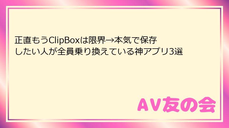 正直もうClipBoxは限界→本気で保存したい人が全員乗り換えている神アプリ3選