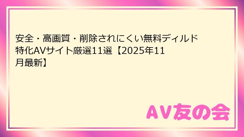 安全・高画質・削除されにくい無料ディルド特化AVサイト厳選11選【2025年11月最新】