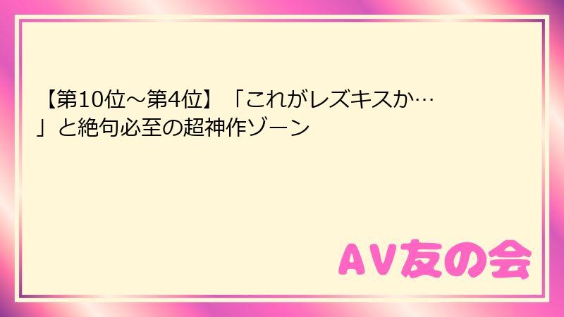 【第10位〜第4位】「これがレズキスか…」と絶句必至の超神作ゾーン