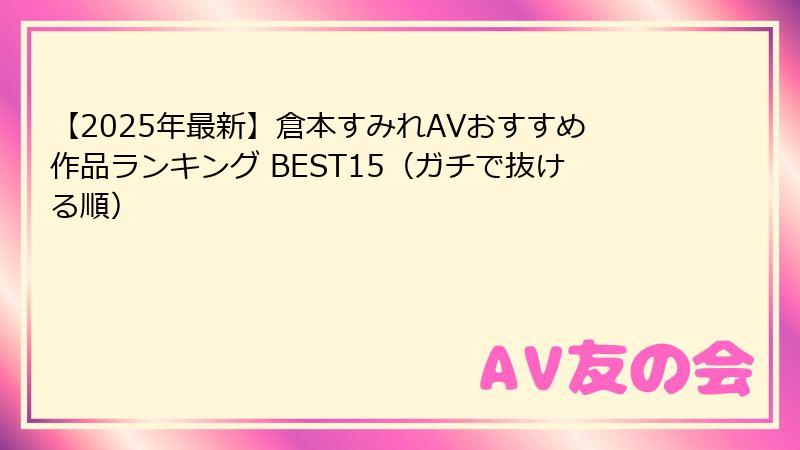 【2025年最新】倉本すみれAVおすすめ作品ランキング BEST15（ガチで抜ける順）