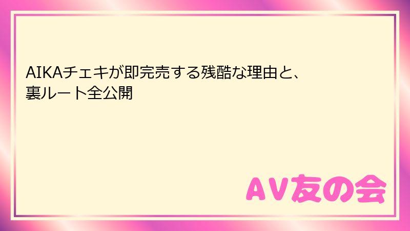 AIKAチェキが即完売する残酷な理由と、裏ルート全公開