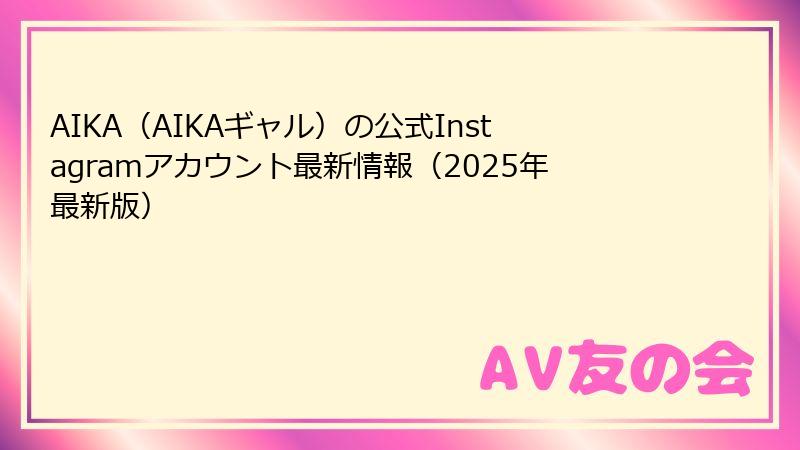 AIKA（AIKAギャル）の公式Instagramアカウント最新情報（2025年最新版）