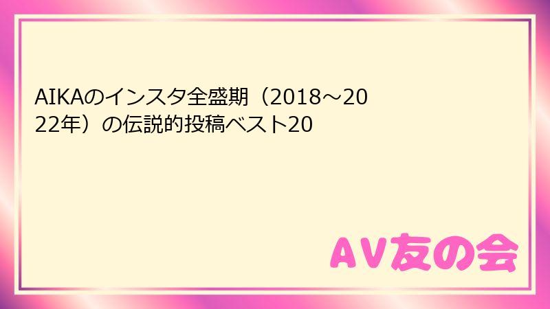 AIKAのインスタ全盛期（2018〜2022年）の伝説的投稿ベスト20