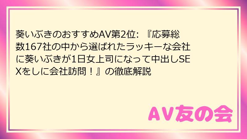 葵いぶきのおすすめAV第2位: 『応募総数167社の中から選ばれたラッキーな会社に葵いぶきが1日女上司になって中出しSEXをしに会社訪問!』の徹底解説
