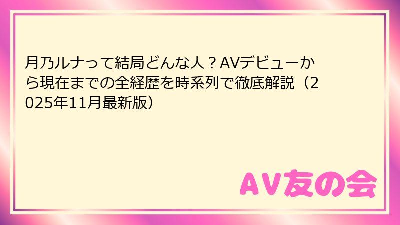 月乃ルナって結局どんな人?AVデビューから現在までの全経歴を時系列で徹底解説(2025年11月最新版)