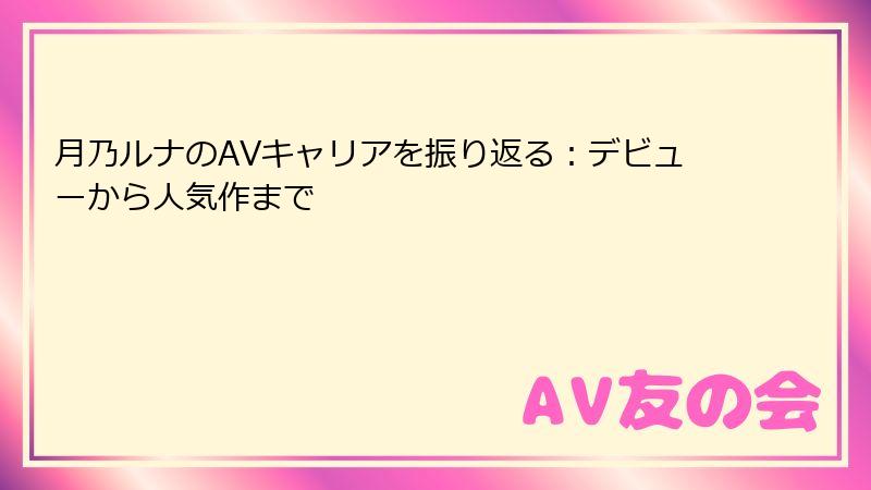 月乃ルナのAVキャリアを振り返る:デビューから人気作まで