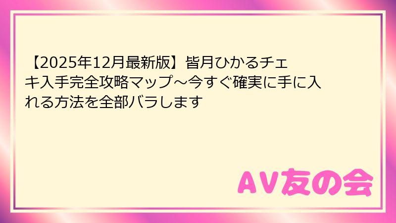 【2025年12月最新版】皆月ひかるチェキ入手完全攻略マップ~今すぐ確実に手に入れる方法を全部バラします
