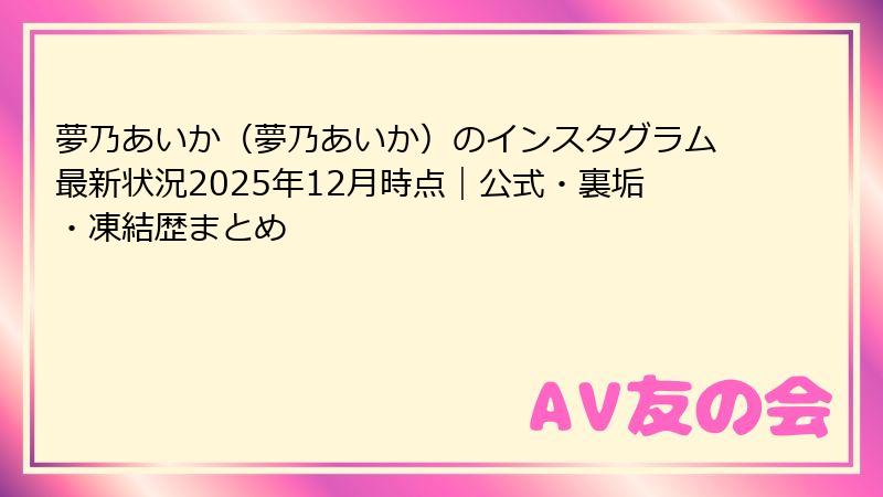 夢乃あいか(夢乃あいか)のインスタグラム最新状況2025年12月時点|公式・裏垢・凍結歴まとめ