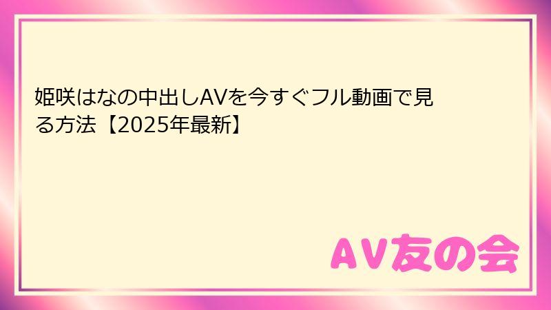 姫咲はなの中出しAVを今すぐフル動画で見る方法【2025年最新】