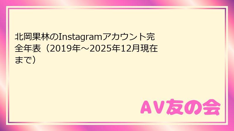 北岡果林のInstagramアカウント完全年表(2019年~2025年12月現在まで)