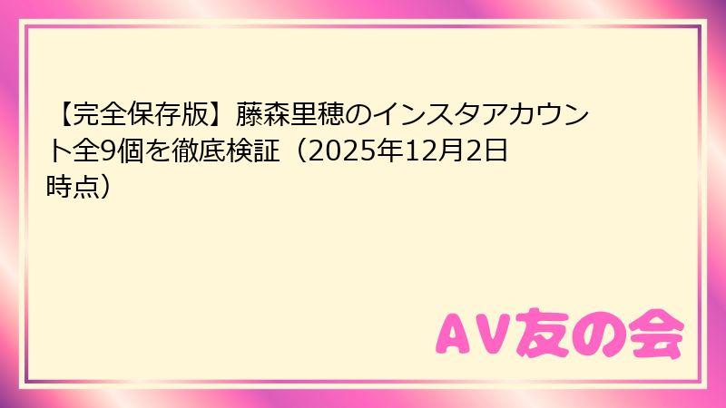 【完全保存版】藤森里穂のインスタアカウント全9個を徹底検証（2025年12月2日時点）
