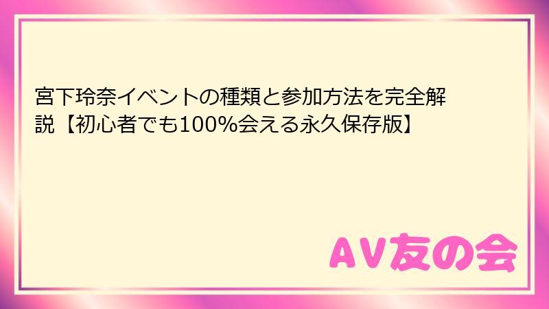 宮下玲奈イベントの種類と参加方法を完全解説【初心者でも100％会える永久保存版】