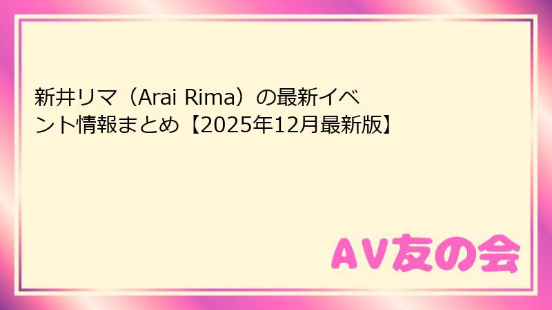 新井リマ(Arai Rima)の最新イベント情報まとめ【2025年12月最新版】