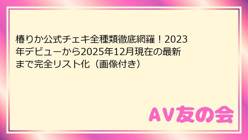 椿りか公式チェキ全種類徹底網羅！2023年デビューから2025年12月現在の最新まで完全リスト化（画像付き）