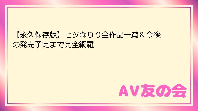【永久保存版】七ツ森りり全作品一覧&今後の発売予定まで完全網羅