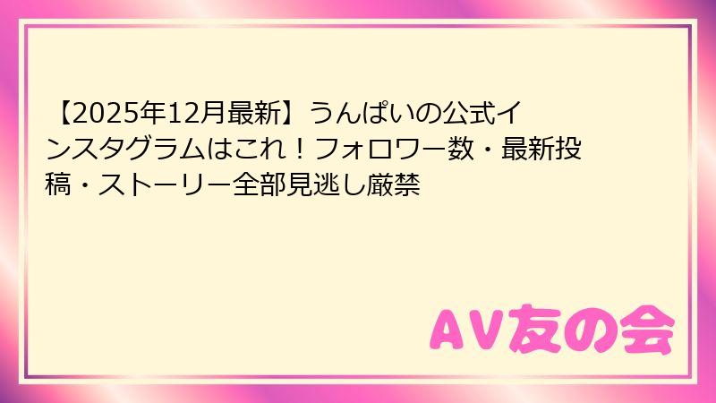 【2025年12月最新】うんぱいの公式インスタグラムはこれ!フォロワー数・最新投稿・ストーリー全部見逃し厳禁