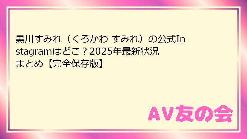 黒川すみれ（くろかわ すみれ）の公式Instagramはどこ？2025年最新状況まとめ【完全保存版】