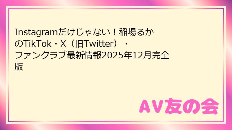 Instagramだけじゃない！稲場るかのTikTok・X（旧Twitter）・ファンクラブ最新情報2025年12月完全版