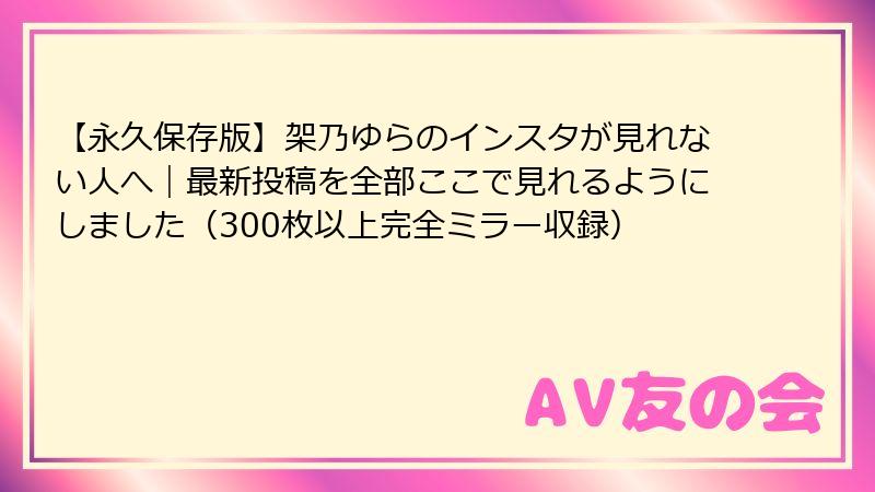 【永久保存版】架乃ゆらのインスタが見れない人へ|最新投稿を全部ここで見れるようにしました(300枚以上完全ミラー収録)