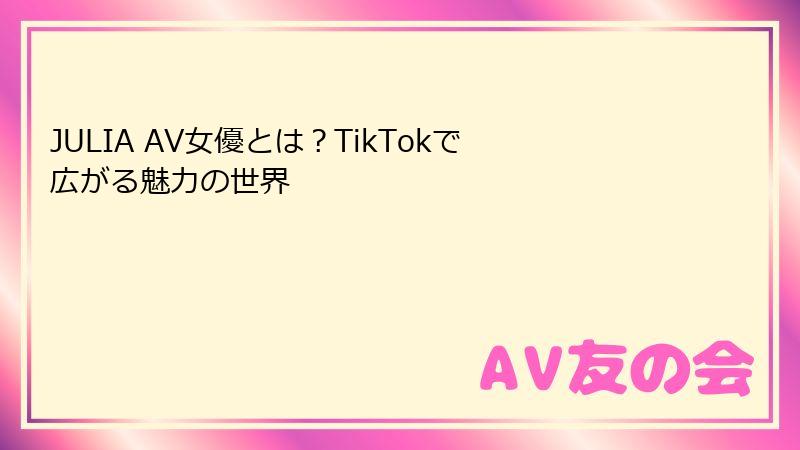 JULIA AV女優とは？TikTokで広がる魅力の世界