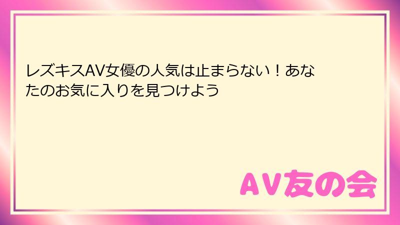 レズキスAV女優の人気は止まらない！あなたのお気に入りを見つけよう