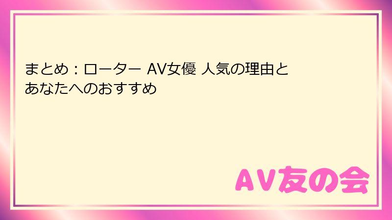 まとめ：ローター AV女優 人気の理由とあなたへのおすすめ