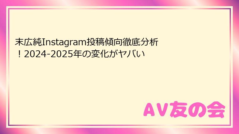 末広純Instagram投稿傾向徹底分析!2024-2025年の変化がヤバい