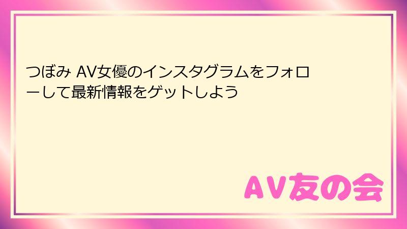 つぼみ AV女優のインスタグラムをフォローして最新情報をゲットしよう