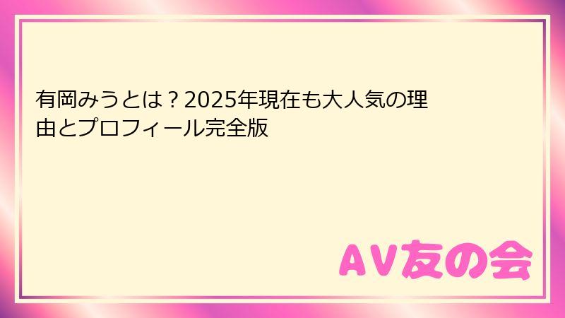 有岡みうとは？2025年現在も大人気の理由とプロフィール完全版