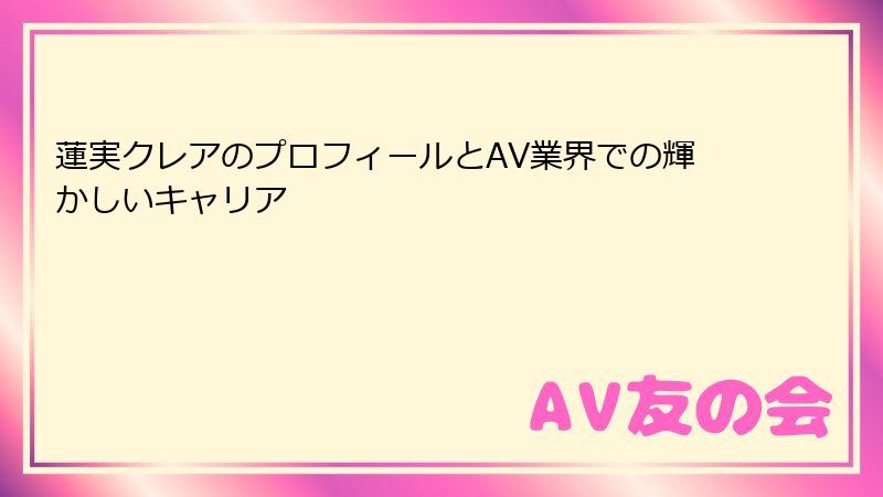 蓮実クレアのプロフィールとAV業界での輝かしいキャリア