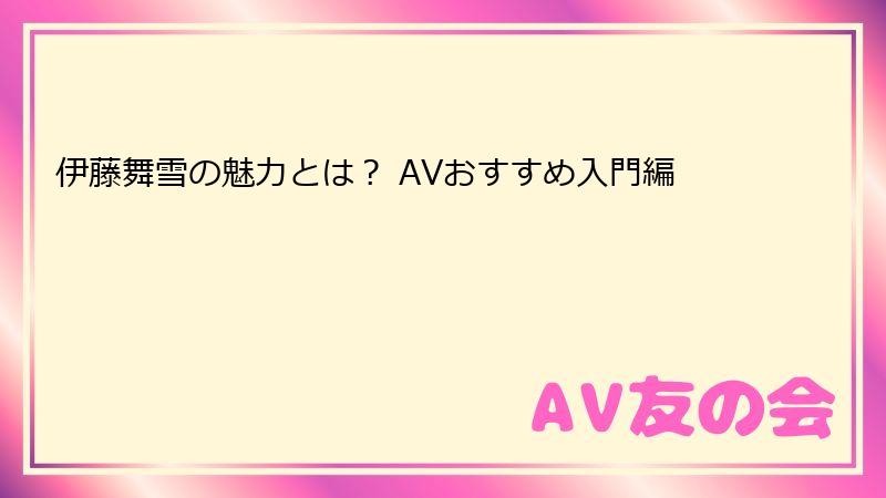 伊藤舞雪の魅力とは？ AVおすすめ入門編