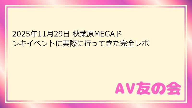 2025年11月29日 秋葉原MEGAドンキイベントに実際に行ってきた完全レポ
