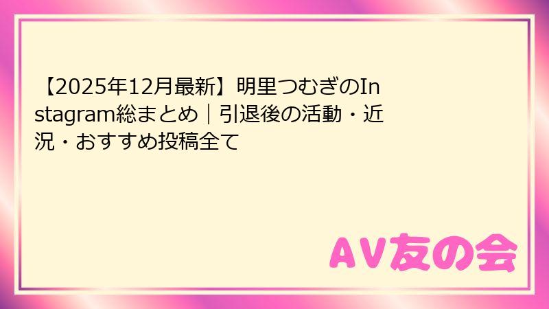【2025年12月最新】明里つむぎのInstagram総まとめ｜引退後の活動・近況・おすすめ投稿全て