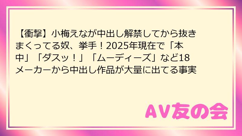 【衝撃】小梅えなが中出し解禁してから抜きまくってる奴、挙手!2025年現在で「本中」「ダスッ!」「ムーディーズ」など18メーカーから中出し作品が大量に出てる事実