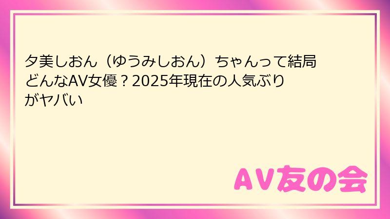 夕美しおん（ゆうみしおん）ちゃんって結局どんなAV女優？2025年現在の人気ぶりがヤバい