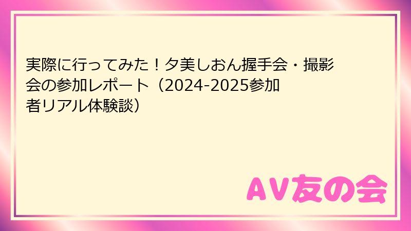 実際に行ってみた！夕美しおん握手会・撮影会の参加レポート（2024-2025参加者リアル体験談）