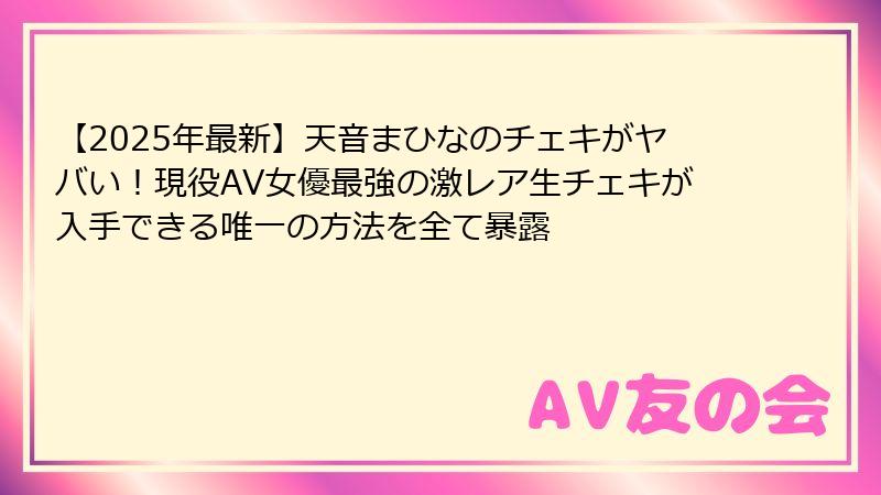 【2025年最新】天音まひなのチェキがヤバい！現役AV女優最強の激レア生チェキが入手できる唯一の方法を全て暴露