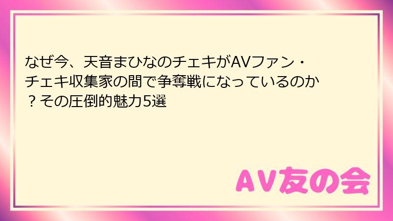なぜ今、天音まひなのチェキがAVファン・チェキ収集家の間で争奪戦になっているのか？その圧倒的魅力5選