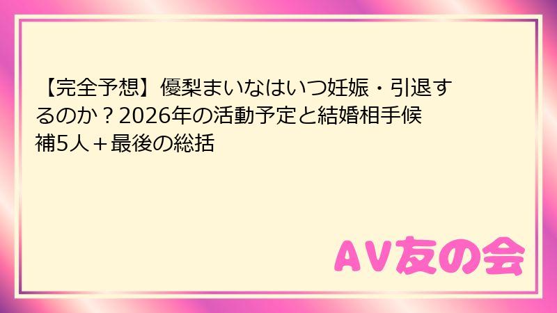 【完全予想】優梨まいなはいつ妊娠・引退するのか？2026年の活動予定と結婚相手候補5人＋最後の総括